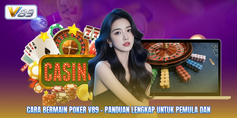 Cara Bermain Poker V89 – Panduan Lengkap Untuk Pemula Dan